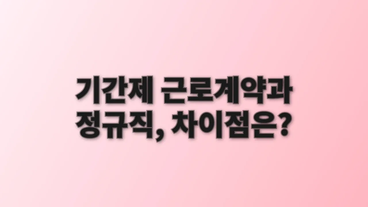 기간제 근로계약과 정규직, 차이점은?